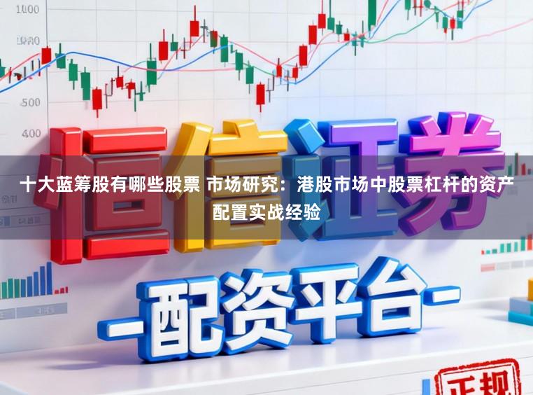 十大蓝筹股有哪些股票 市场研究：港股市场中股票杠杆的资产配置实战经验