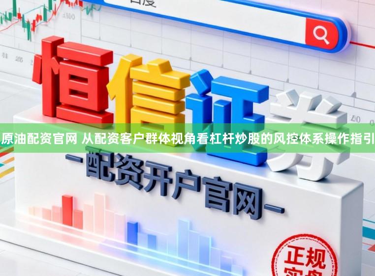 原油配资官网 从配资客户群体视角看杠杆炒股的风控体系操作指引