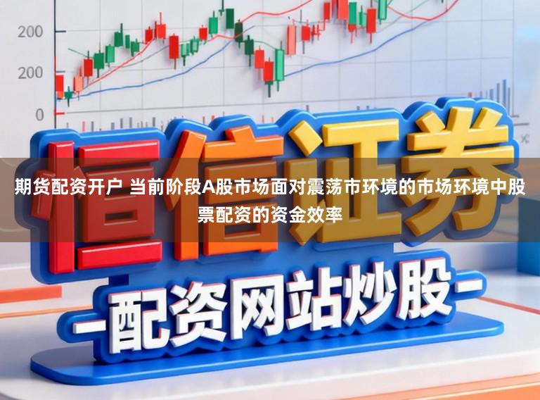 期货配资开户 当前阶段A股市场面对震荡市环境的市场环境中股票配资的资金效率