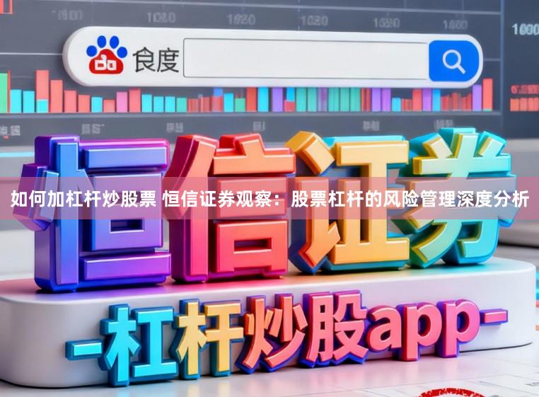 如何加杠杆炒股票 恒信证券观察：股票杠杆的风险管理深度分析