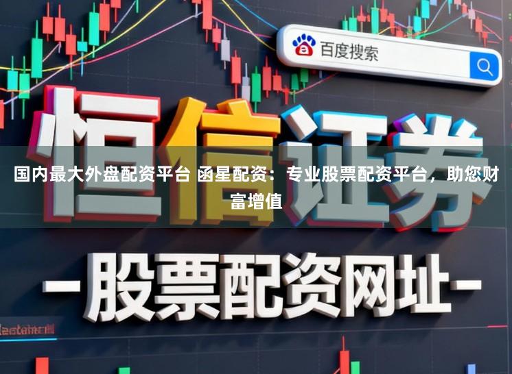 国内最大外盘配资平台 函星配资：专业股票配资平台，助您财富增值