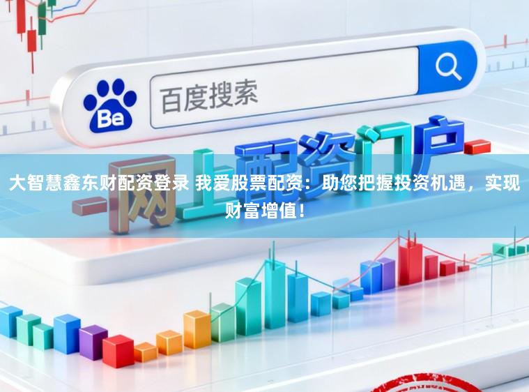 大智慧鑫东财配资登录 我爱股票配资：助您把握投资机遇，实现财富增值！