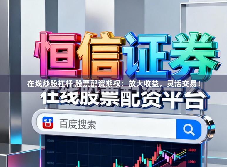 在线炒股杠杆 股票配资期权：放大收益，灵活交易！