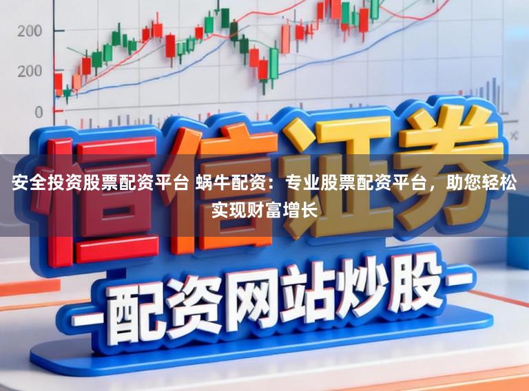 安全投资股票配资平台 蜗牛配资：专业股票配资平台，助您轻松实现财富增长