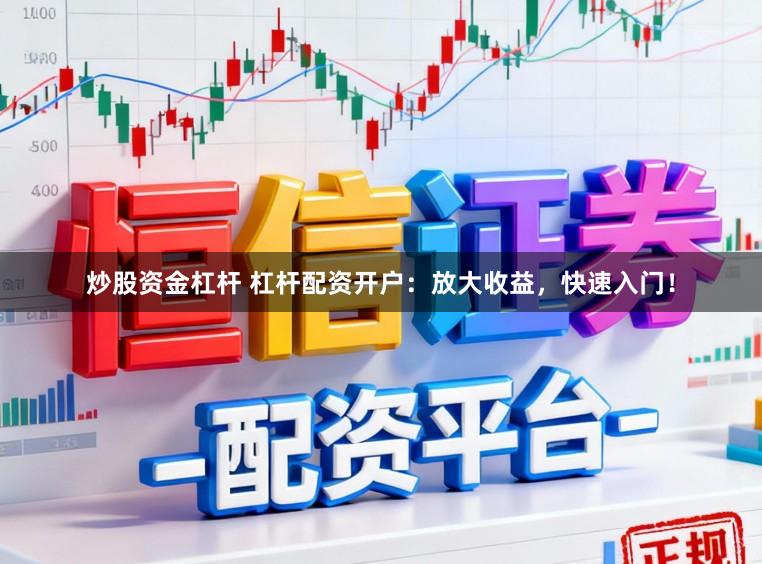 炒股资金杠杆 杠杆配资开户：放大收益，快速入门！