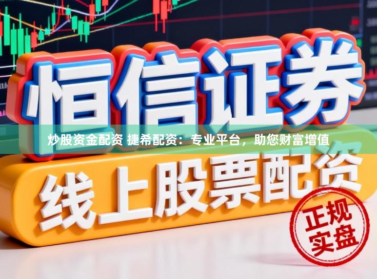 炒股资金配资 捷希配资：专业平台，助您财富增值