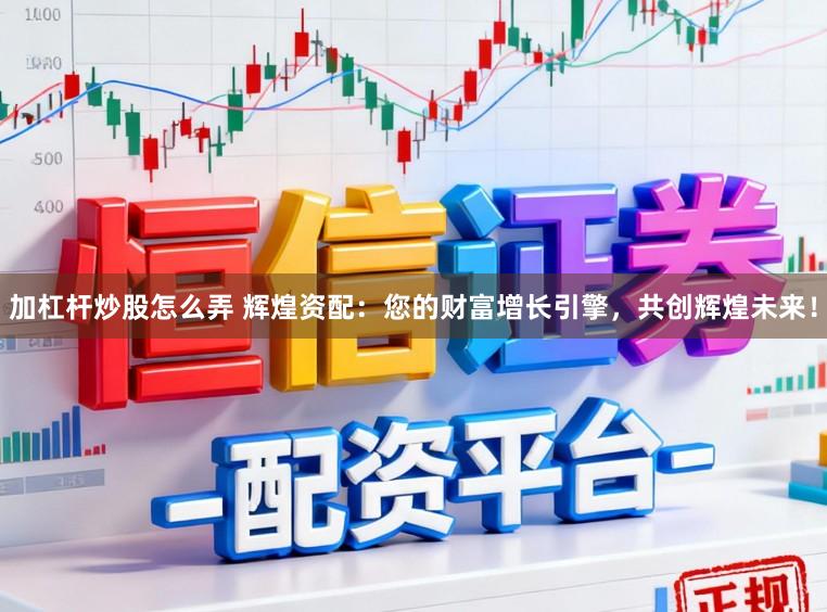 加杠杆炒股怎么弄 辉煌资配：您的财富增长引擎，共创辉煌未来！