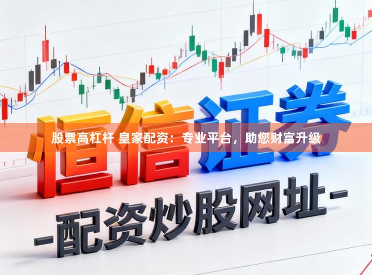 股票高杠杆 皇家配资：专业平台，助您财富升级