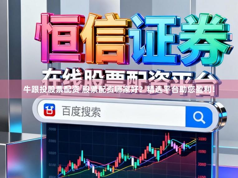 牛跟投股票配资 股票配资哪家好？精选平台助您盈利！
