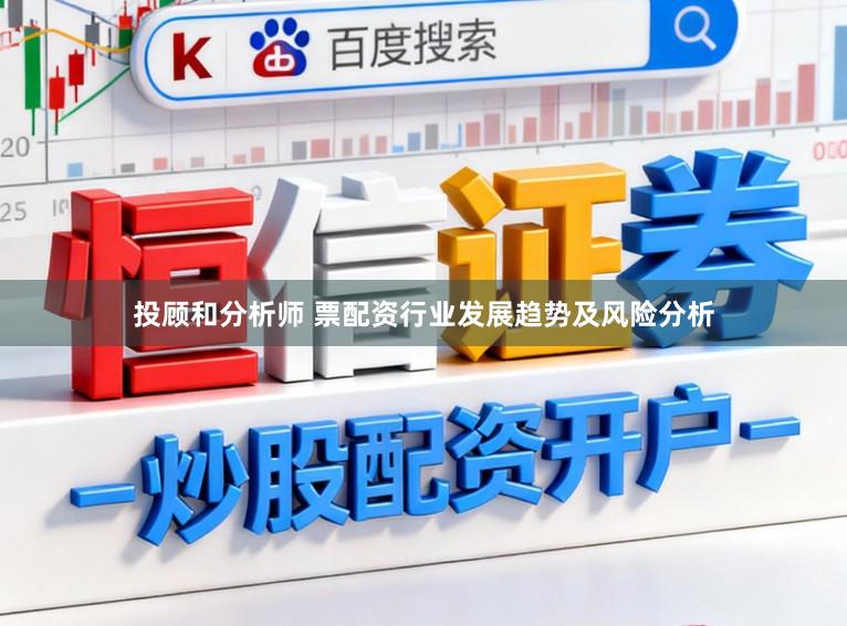 投顾和分析师 票配资行业发展趋势及风险分析