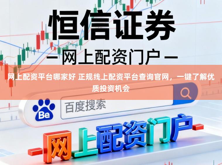 网上配资平台哪家好 正规线上配资平台查询官网，一键了解优质投资机会