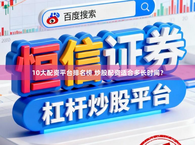 10大配资平台排名榜 炒股配资适合多长时间？