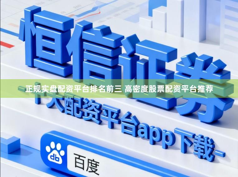 正规实盘配资平台排名前三 高密度股票配资平台推荐
