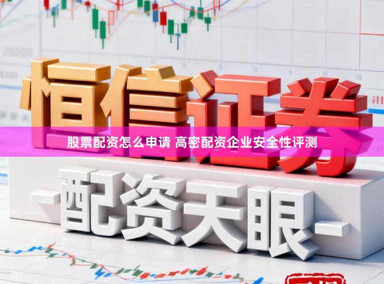 股票配资怎么申请 高密配资企业安全性评测