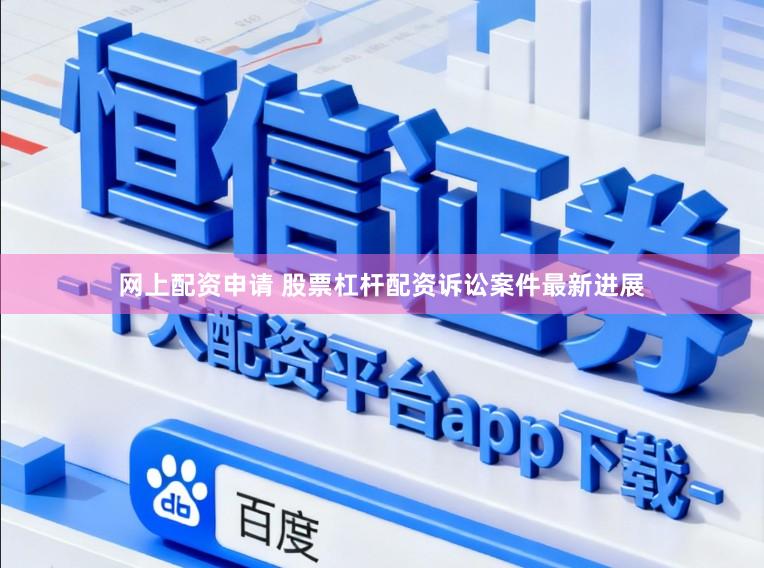 网上配资申请 股票杠杆配资诉讼案件最新进展