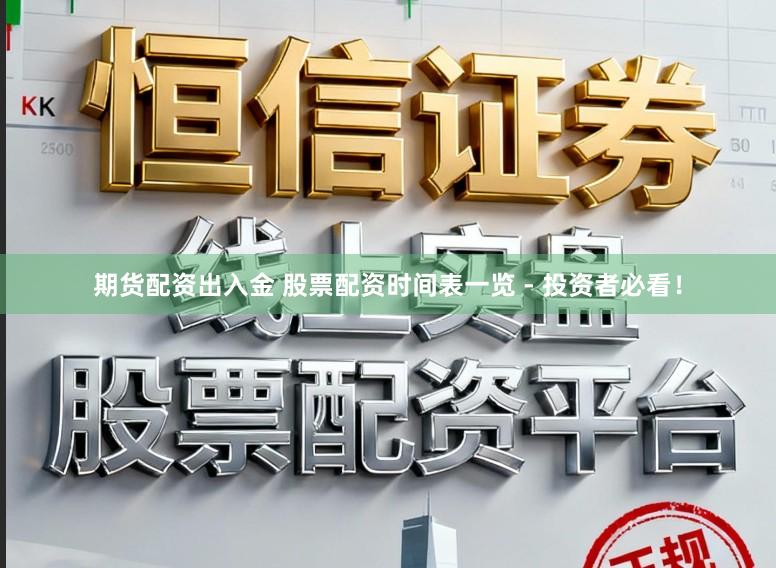 期货配资出入金 股票配资时间表一览 - 投资者必看！
