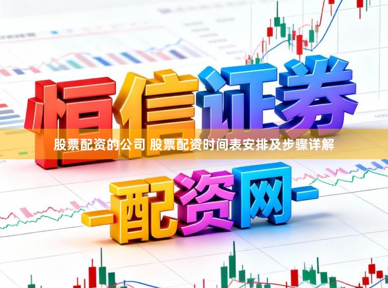 股票配资的公司 股票配资时间表安排及步骤详解