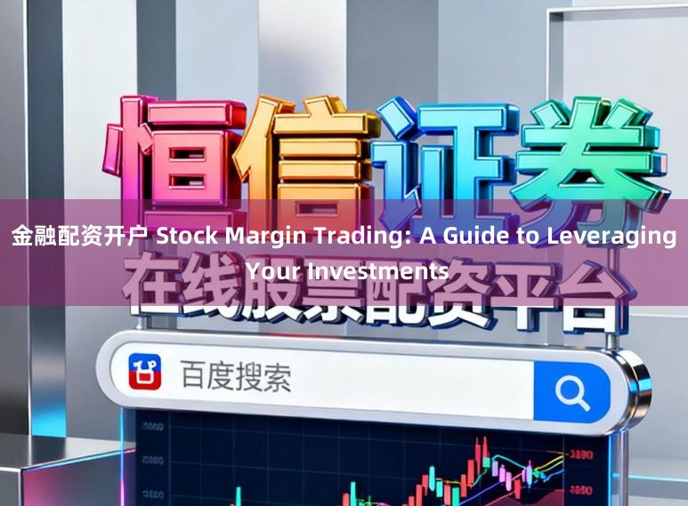 金融配资开户 Stock Margin Trading: A Guide to Leveraging Your Investments