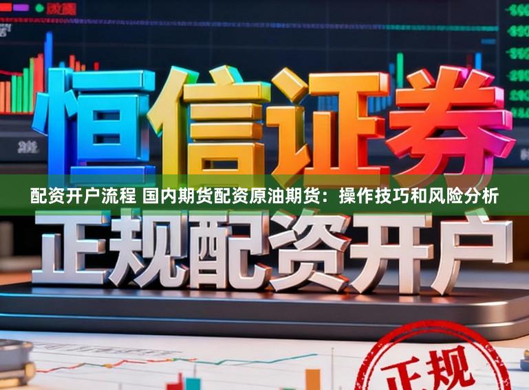 配资开户流程 国内期货配资原油期货：操作技巧和风险分析