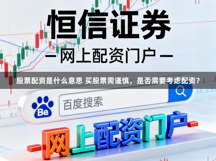 股票配资是什么意思 买股票需谨慎，是否需要考虑配资？