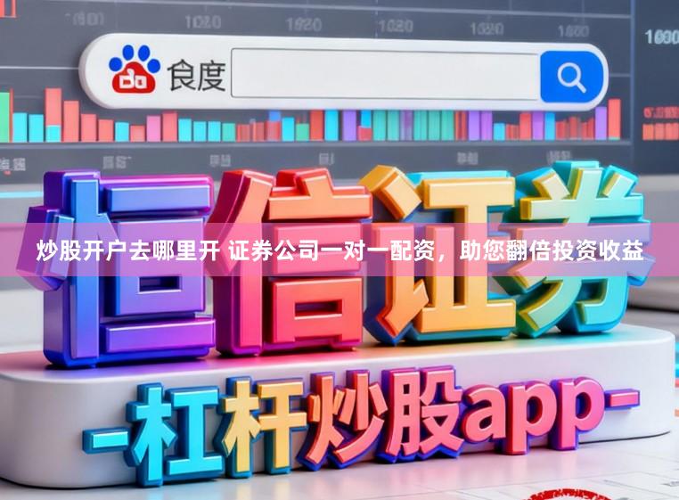 炒股开户去哪里开 证券公司一对一配资，助您翻倍投资收益