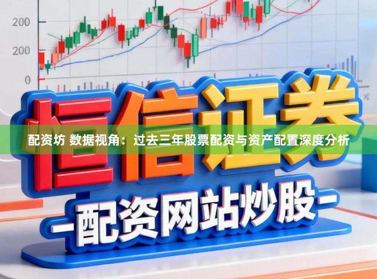 配资坊 数据视角：过去三年股票配资与资产配置深度分析