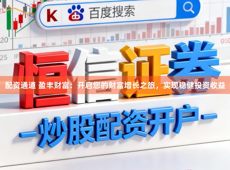 配资通道 盈丰财富：开启您的财富增长之旅，实现稳健投资收益