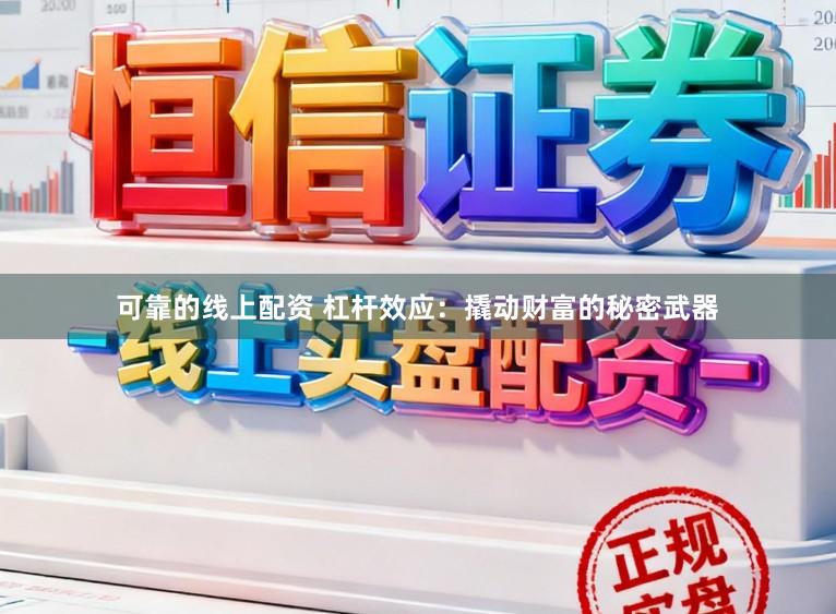可靠的线上配资 杠杆效应：撬动财富的秘密武器