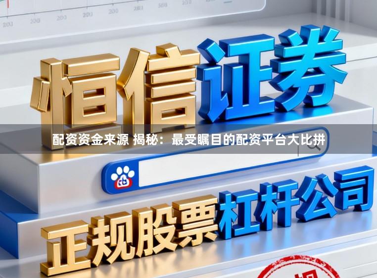 配资资金来源 揭秘：最受瞩目的配资平台大比拼