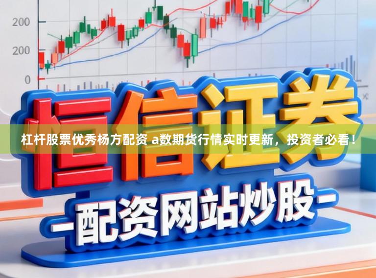杠杆股票优秀杨方配资 a数期货行情实时更新，投资者必看！