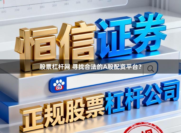 股票杠杆网 寻找合法的A股配资平台？