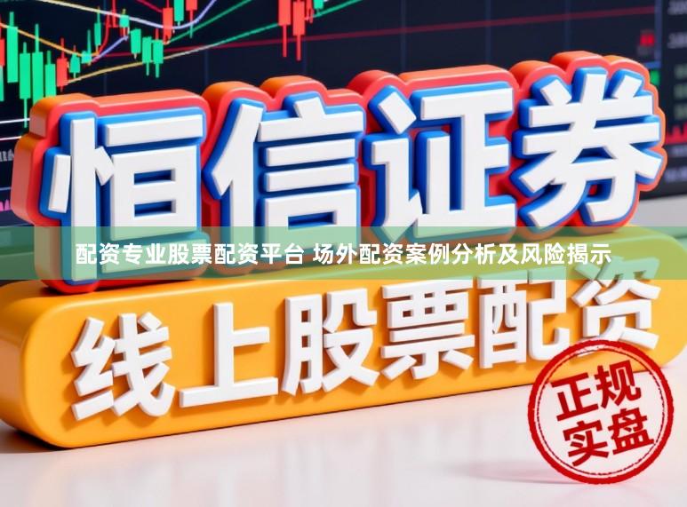 配资专业股票配资平台 场外配资案例分析及风险揭示