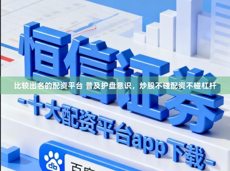比较出名的配资平台 普及护盘意识，炒股不碰配资不碰杠杆