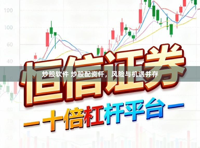 炒股软件 炒股配资仟，风险与机遇并存