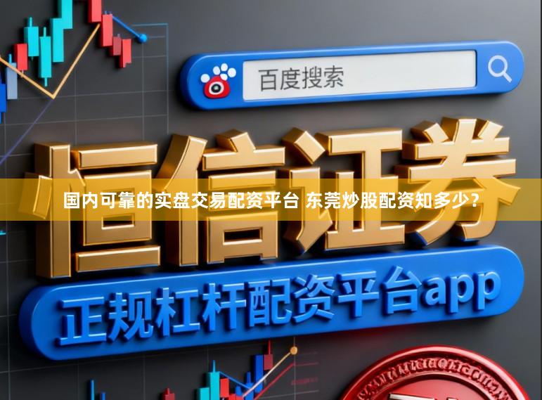 国内可靠的实盘交易配资平台 东莞炒股配资知多少？
