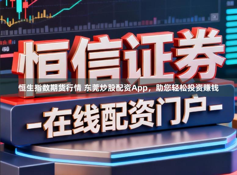 恒生指数期货行情 东莞炒股配资App，助您轻松投资赚钱