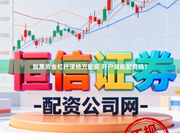 股票资金杠杆泽杨方配资 开户就能配资吗？