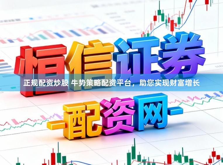 正规配资炒股 牛势策略配资平台，助您实现财富增长