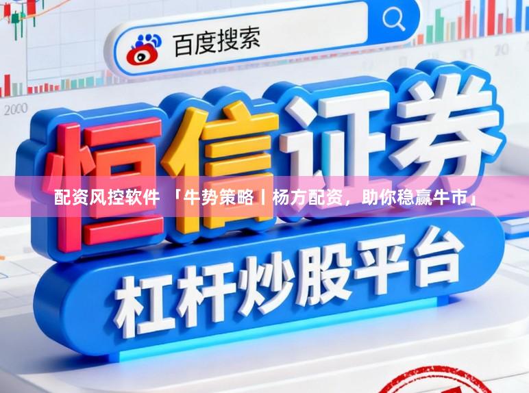 配资风控软件 「牛势策略丨杨方配资，助你稳赢牛市」