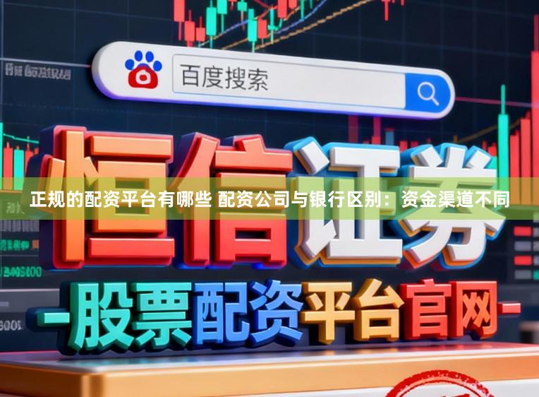 正规的配资平台有哪些 配资公司与银行区别：资金渠道不同