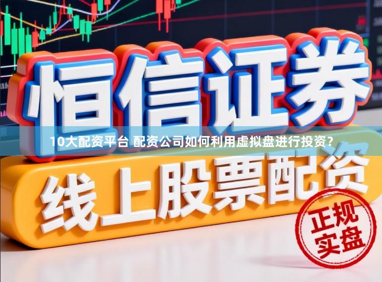 10大配资平台 配资公司如何利用虚拟盘进行投资？