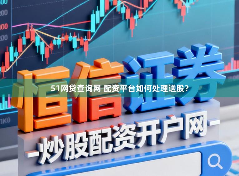 51网贷查询网 配资平台如何处理送股？