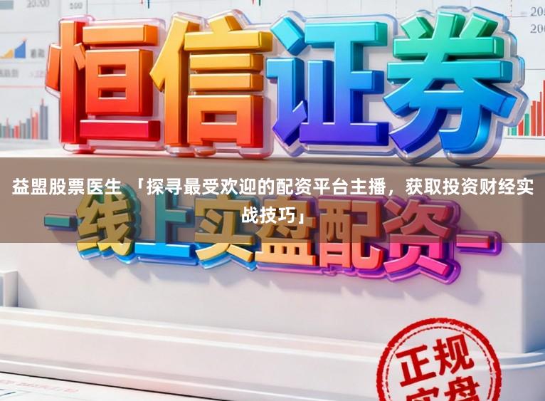 益盟股票医生 「探寻最受欢迎的配资平台主播，获取投资财经实战技巧」