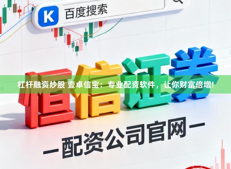 杠杆融资炒股 壹卓信宝：专业配资软件，让你财富倍增!