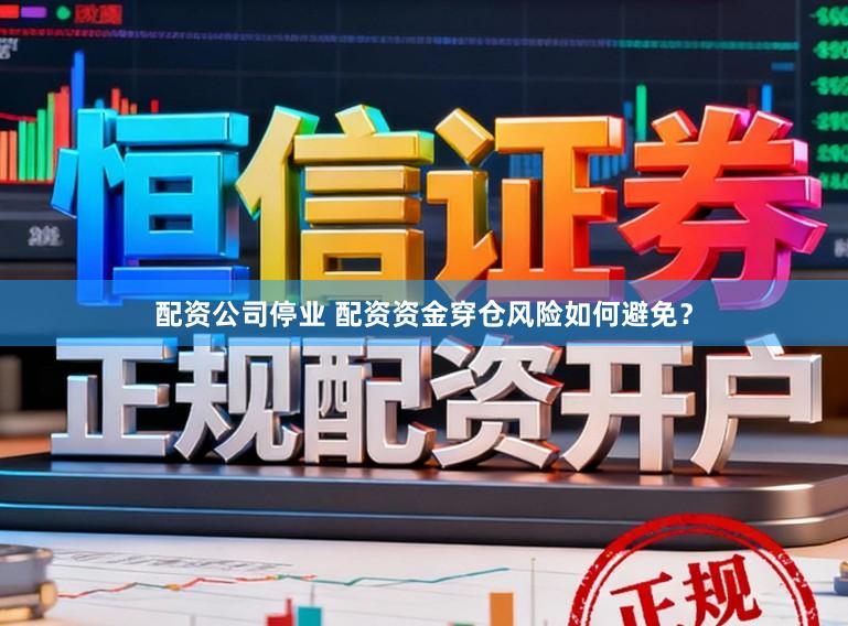 配资公司停业 配资资金穿仓风险如何避免？