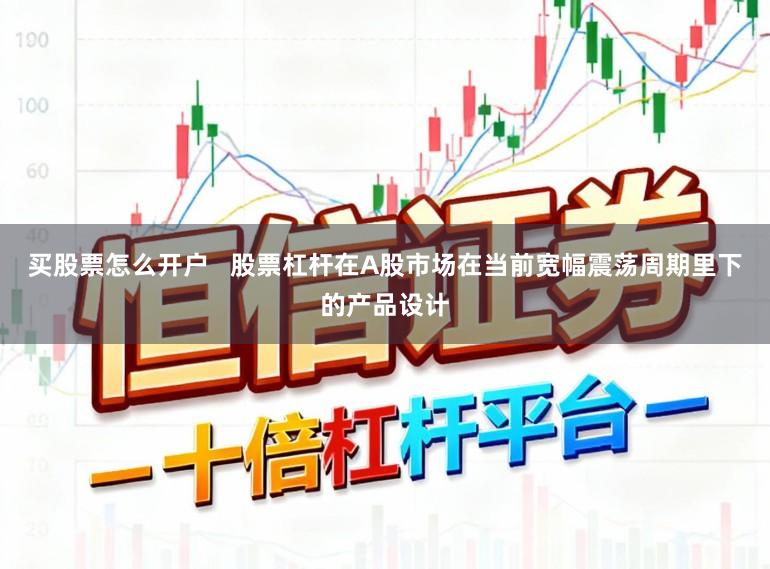 买股票怎么开户   股票杠杆在A股市场在当前宽幅震荡周期里下的产品设计