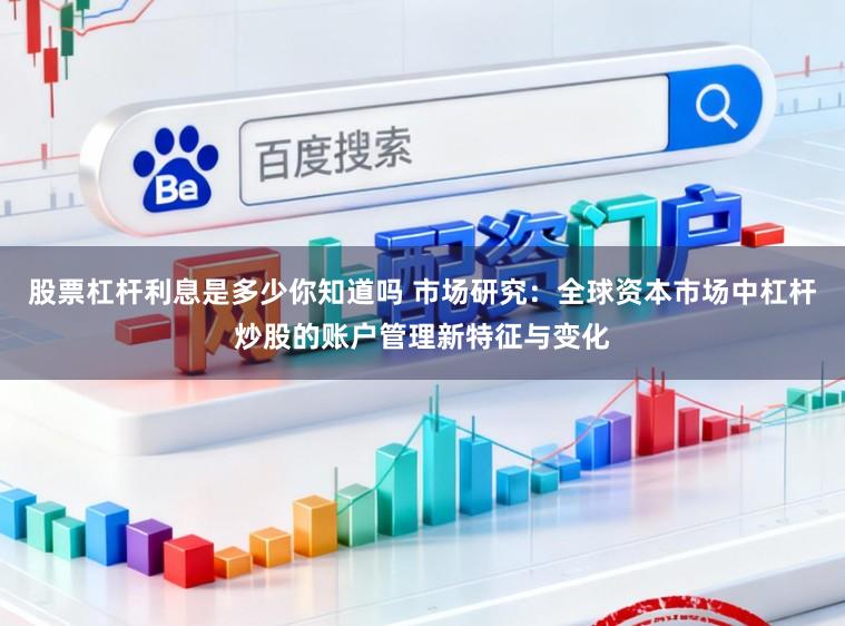 股票杠杆利息是多少你知道吗 市场研究：全球资本市场中杠杆炒股的账户管理新特征与变化