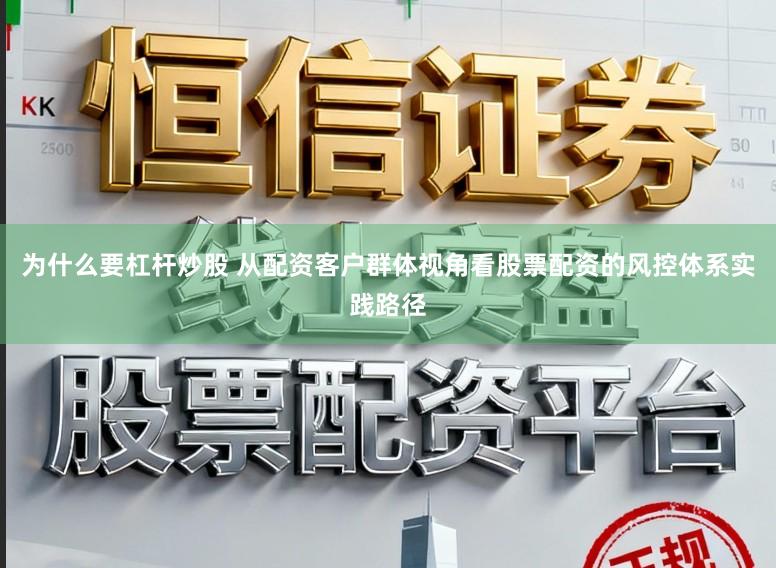 为什么要杠杆炒股 从配资客户群体视角看股票配资的风控体系实践路径
