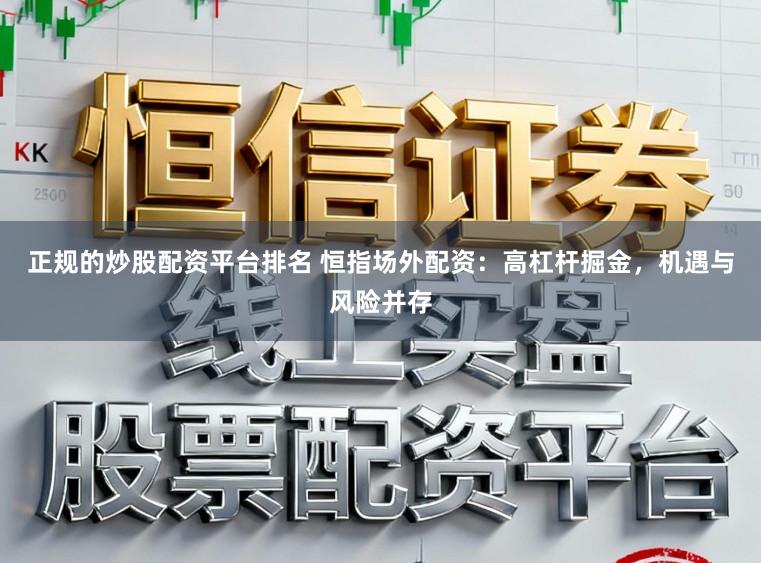 正规的炒股配资平台排名 恒指场外配资：高杠杆掘金，机遇与风险并存